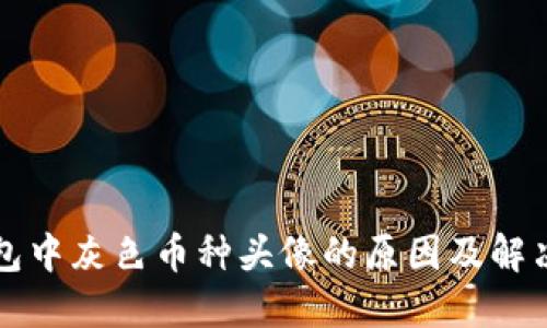 TP钱包中灰色币种头像的原因及解决方法