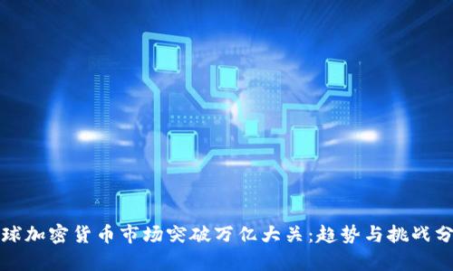 全球加密货币市场突破万亿大关：趋势与挑战分析