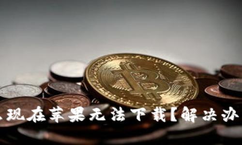 TP钱包为什么现在苹果无法下载？解决办法与使用指南