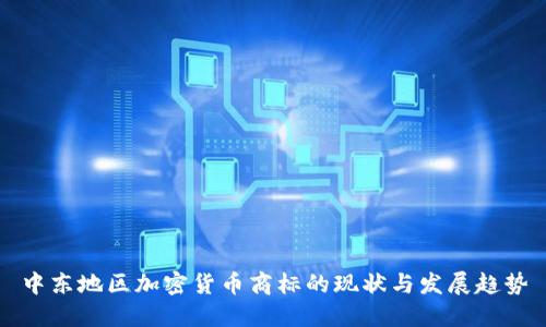 中东地区加密货币商标的现状与发展趋势