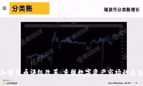 加密货币评级改革：重塑数字资产市场的未来