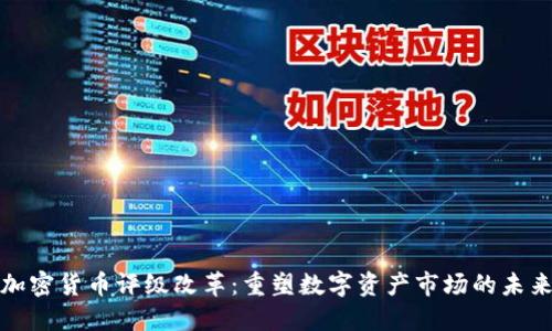 加密货币评级改革：重塑数字资产市场的未来