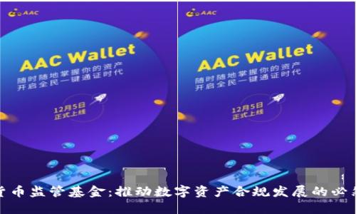 加密货币监管基金：推动数字资产合规发展的必然选择