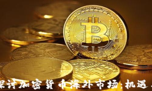 
深入探讨加密货币海外市场：机遇与挑战