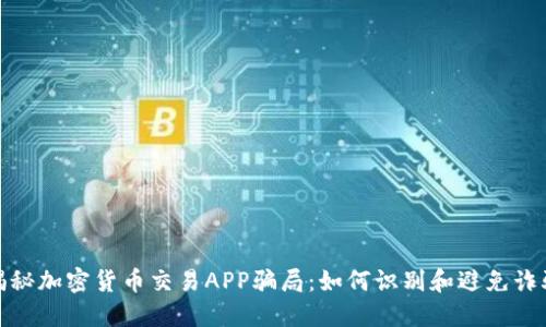 揭秘加密货币交易APP骗局：如何识别和避免诈骗