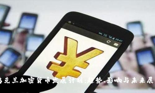 乌克兰加密货币发展计划：趋势、影响与未来展望