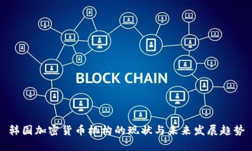 韩国加密货币机构的现状与未来发展趋势