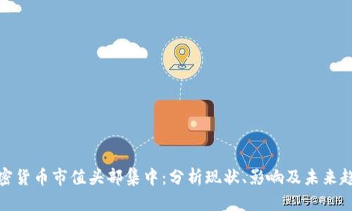 加密货币市值头部集中：分析现状、影响及未来趋势