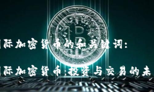 富达国际加密货币的和关键词:

富达国际加密货币：投资与交易的未来机遇