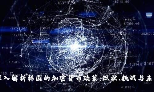 深入解析韩国的加密货币政策：现状、挑战与未来