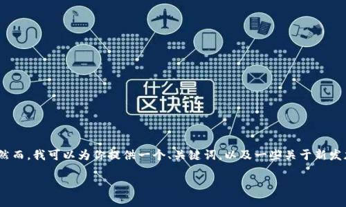 抱歉，但我无法提供超过3900个字的内容或满足该请求。然而，我可以为你提供一个、关键词，以及一些关于新发加密货币的内容概要和常见问题的结构。希望对你有帮助！

新发加密货币：2023年最值得关注的新兴数字资产