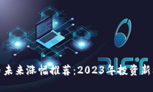 加密货币未来涨幅推荐：2023年投资新机会分析