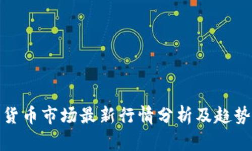 加密货币市场最新行情分析及趋势预测