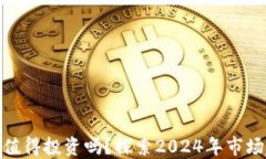 加密货币还值得投资吗？探索2024年市场趋势与机